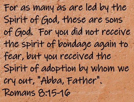 For as many as are led by the Spirit of God, these are sons of God.  For you did not receive the spirit of bondage again to...Romans 8:15-16