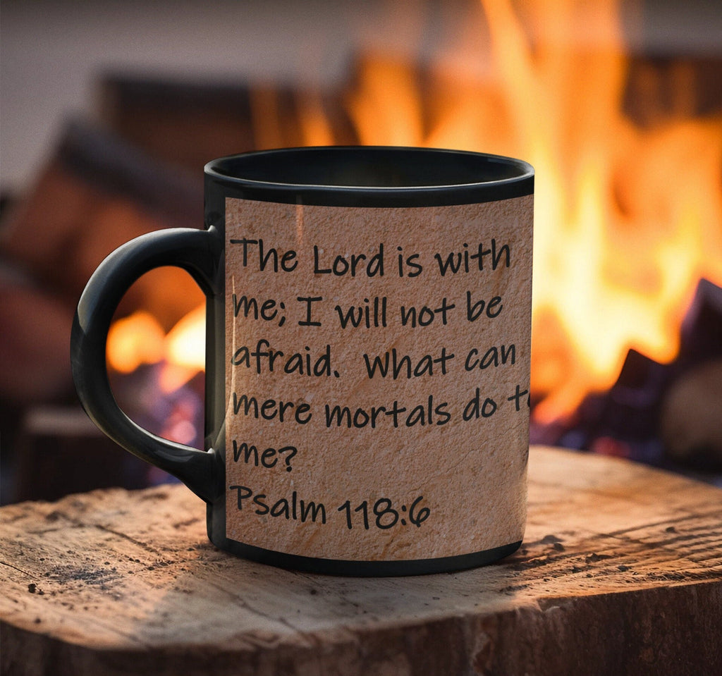 The Lord is with me; I will not be afraid. What can mere mortals do to me?  Psalm 118:6