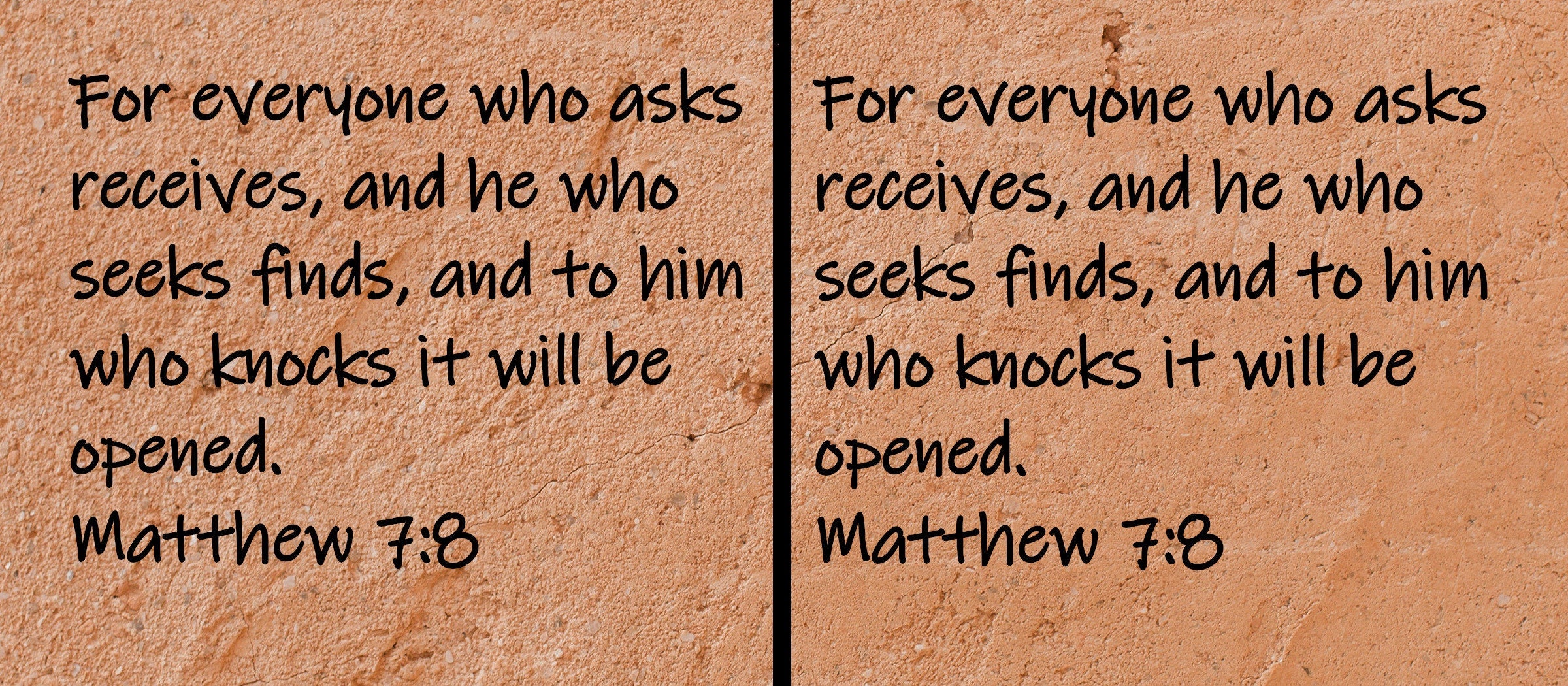 For everyone who asks receives, and he who seeks finds, and to him who knocks it will be opened. Matthew 7:8