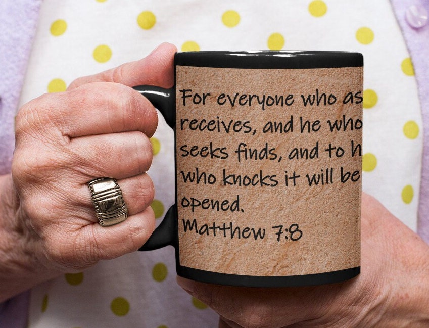For everyone who asks receives, and he who seeks finds, and to him who knocks it will be opened. Matthew 7:8